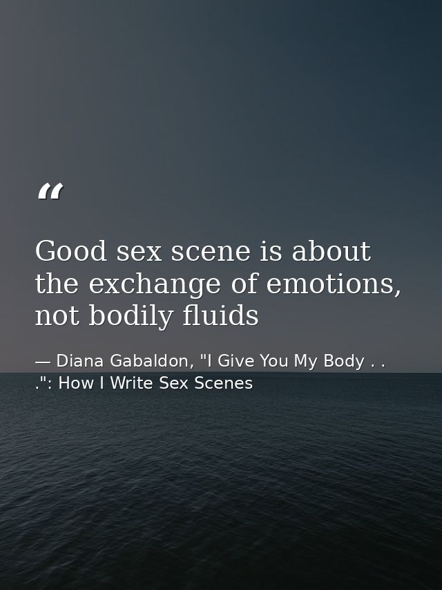 Good sex scene is about the exchange of emotions, not bodily fluids — Diana Gabaldon, "I Give You My Body . . .": How I Write Sex Scenes
