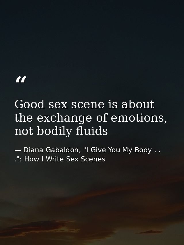 Good sex scene is about the exchange of emotions, not bodily fluids — Diana Gabaldon, "I Give You My Body . . .": How I Write Sex Scenes