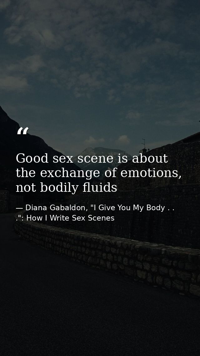 Good sex scene is about the exchange of emotions, not bodily fluids — Diana Gabaldon, "I Give You My Body . . .": How I Write Sex Scenes