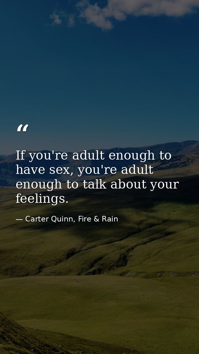 If you're adult enough to have sex, you're adult enough to talk about your feelings. — Carter Quinn, Fire & Rain