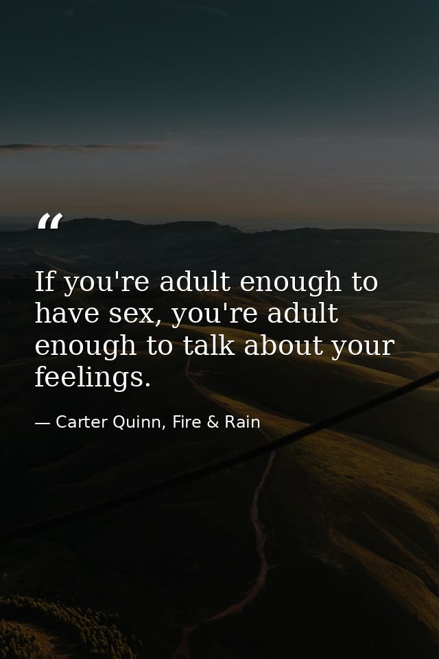If you're adult enough to have sex, you're adult enough to talk about your feelings. — Carter Quinn, Fire & Rain