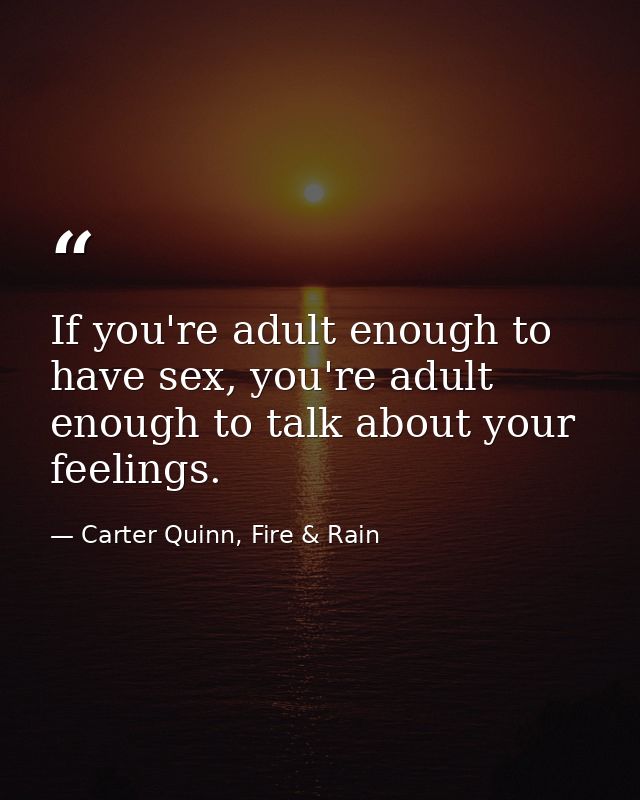 If you're adult enough to have sex, you're adult enough to talk about your feelings. — Carter Quinn, Fire & Rain