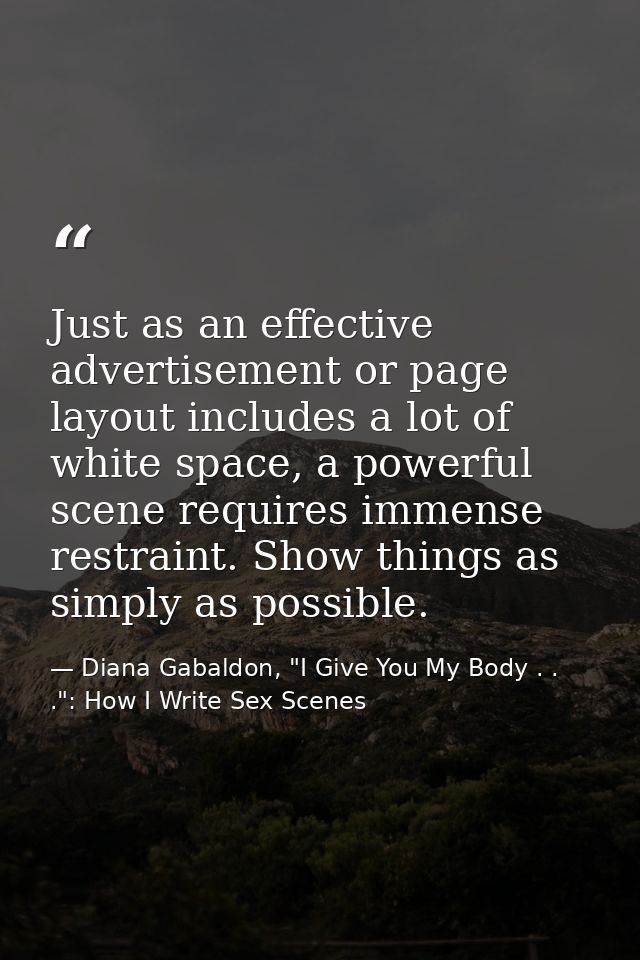 Just as an effective advertisement or page layout includes a lot of white space, a powerful scene requires immense restr — Diana Gabaldon, "I Give You My Body . . .": How I Write Sex Scenes