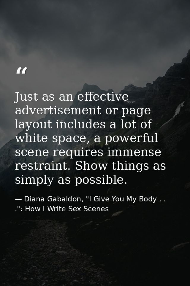 Just as an effective advertisement or page layout includes a lot of white space, a powerful scene requires immense restr — Diana Gabaldon, "I Give You My Body . . .": How I Write Sex Scenes