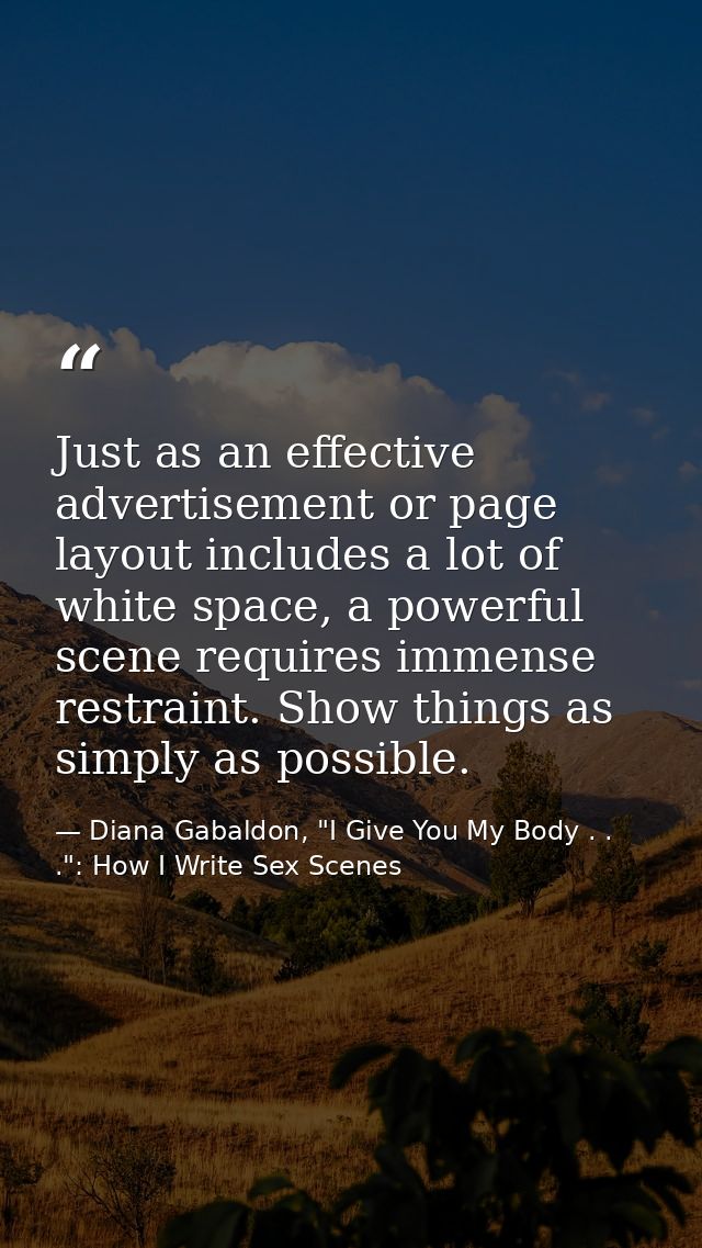 Just as an effective advertisement or page layout includes a lot of white space, a powerful scene requires immense restr — Diana Gabaldon, "I Give You My Body . . .": How I Write Sex Scenes