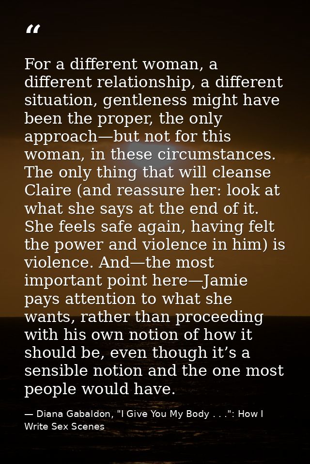 For a different woman, a different relationship, a different situation, gentleness might have been the proper, the only  — Diana Gabaldon, "I Give You My Body . . .": How I Write Sex Scenes