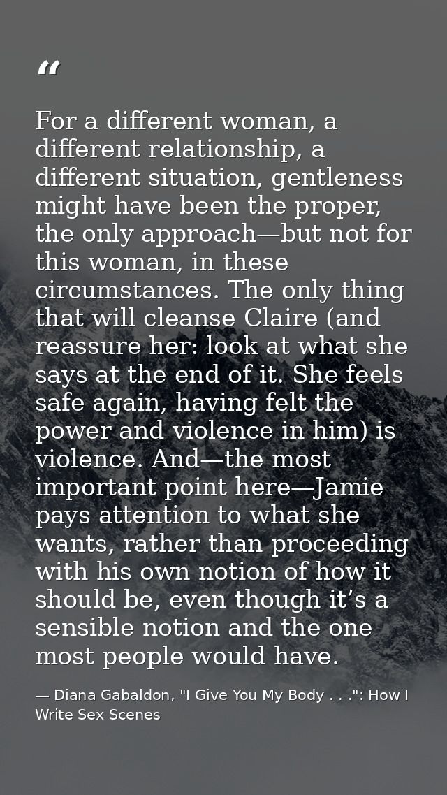 For a different woman, a different relationship, a different situation, gentleness might have been the proper, the only  — Diana Gabaldon, "I Give You My Body . . .": How I Write Sex Scenes