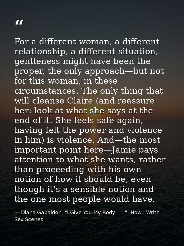 For a different woman, a different relationship, a different situation, gentleness might have been the proper, the only  — Diana Gabaldon, "I Give You My Body . . .": How I Write Sex Scenes