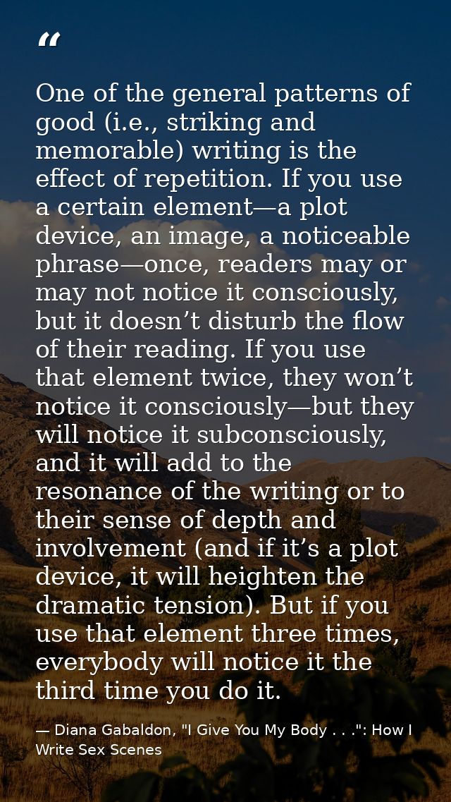 One of the general patterns of good (i.e., striking and memorable) writing is the effect of repetition. If you use a cer — Diana Gabaldon, "I Give You My Body . . .": How I Write Sex Scenes