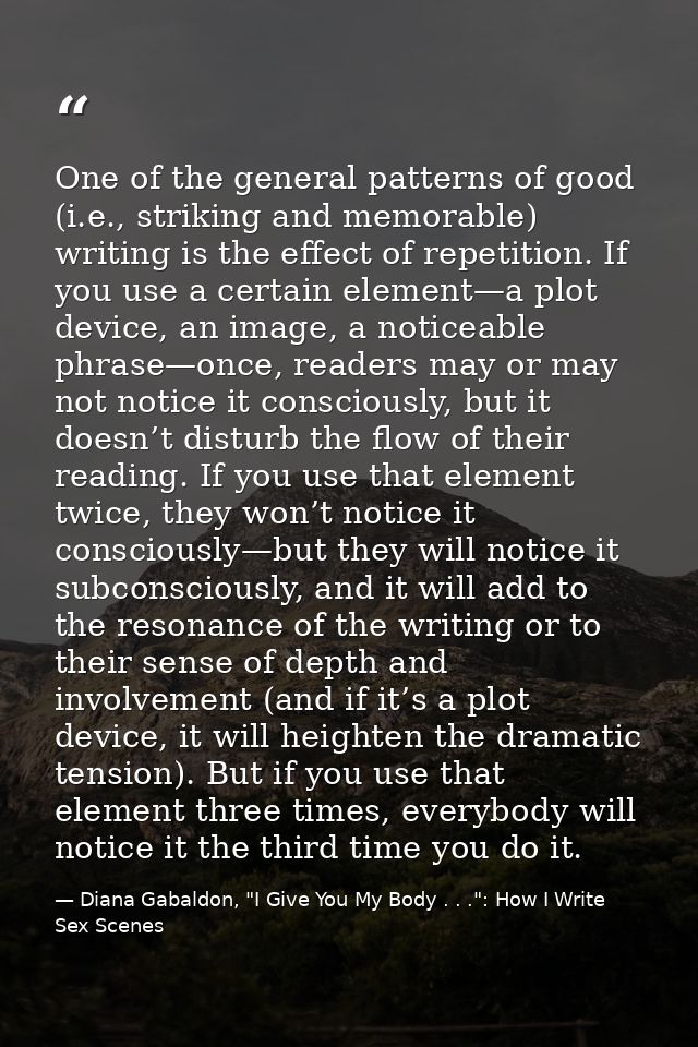 One of the general patterns of good (i.e., striking and memorable) writing is the effect of repetition. If you use a cer — Diana Gabaldon, "I Give You My Body . . .": How I Write Sex Scenes