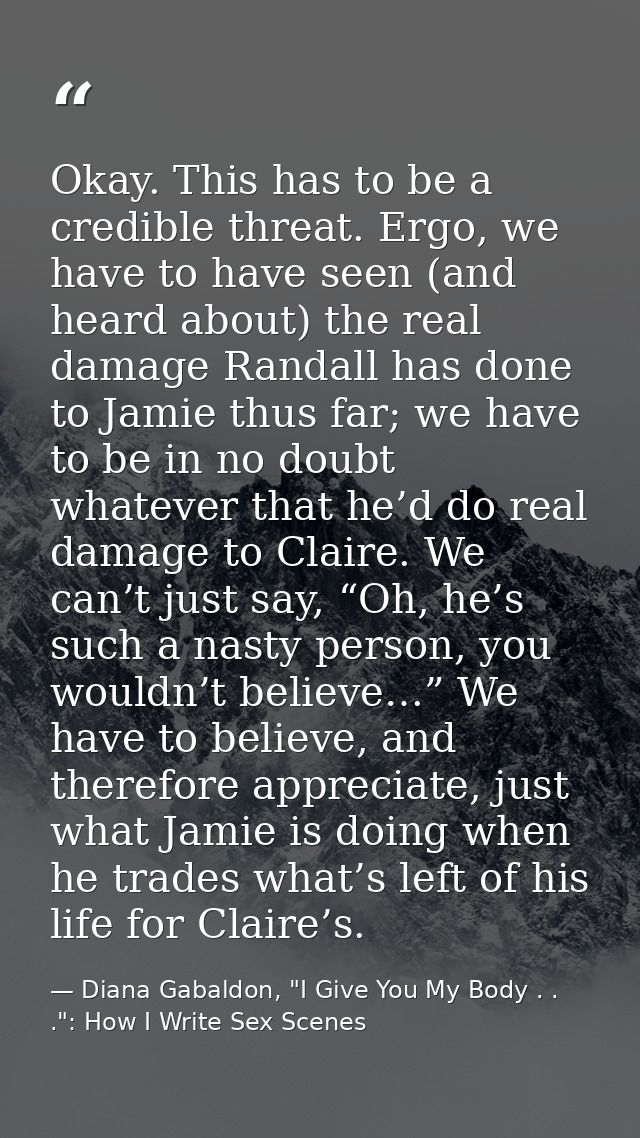 Okay. This has to be a credible threat. Ergo, we have to have seen (and heard about) the real damage Randall has done to — Diana Gabaldon, "I Give You My Body . . .": How I Write Sex Scenes
