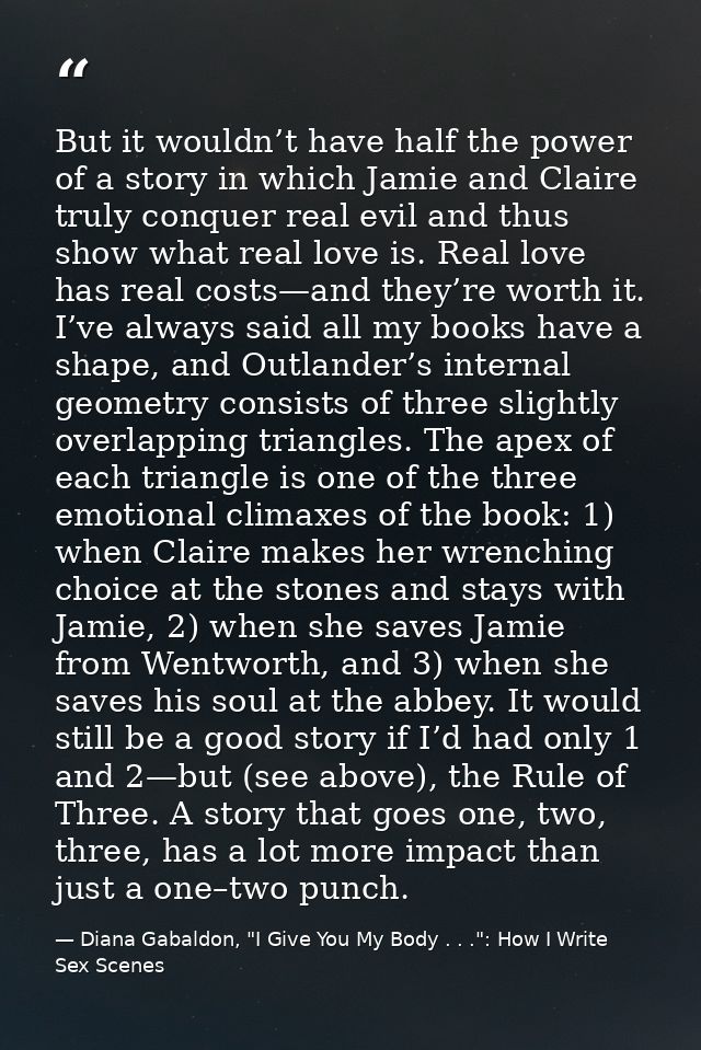 But it wouldn’t have half the power of a story in which Jamie and Claire truly conquer real evil and thus show what real — Diana Gabaldon, "I Give You My Body . . .": How I Write Sex Scenes