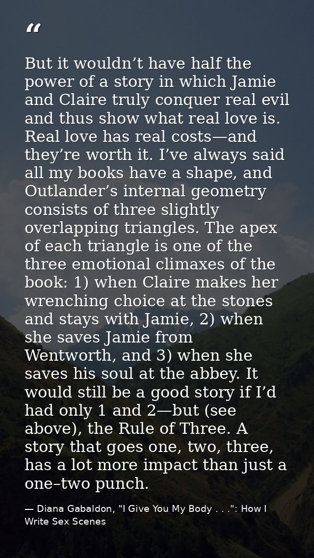 But it wouldn’t have half the power of a story in which Jamie and Claire truly conquer real evil and thus show what real — Diana Gabaldon, "I Give You My Body . . .": How I Write Sex Scenes