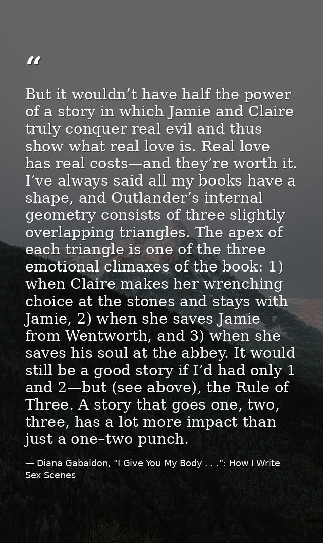 But it wouldn’t have half the power of a story in which Jamie and Claire truly conquer real evil and thus show what real — Diana Gabaldon, "I Give You My Body . . .": How I Write Sex Scenes