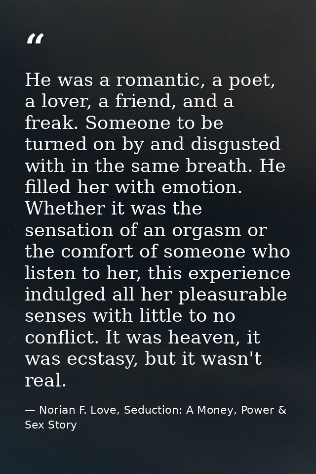 He was a romantic, a poet, a lover, a friend, and a freak. Someone to be turned on by and disgusted with in the same bre — Norian F. Love, Seduction: A Money, Power & Sex Story