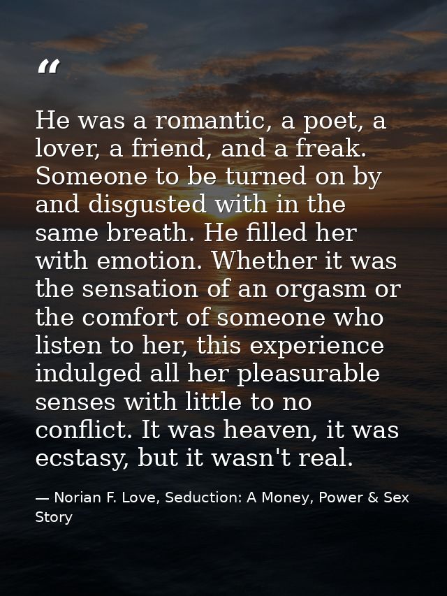 He was a romantic, a poet, a lover, a friend, and a freak. Someone to be turned on by and disgusted with in the same bre — Norian F. Love, Seduction: A Money, Power & Sex Story
