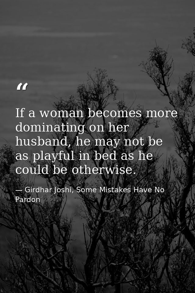 If a woman becomes more dominating on her husband, he may not be as playful in bed as he could be otherwise. — Girdhar Joshi, Some Mistakes Have No Pardon