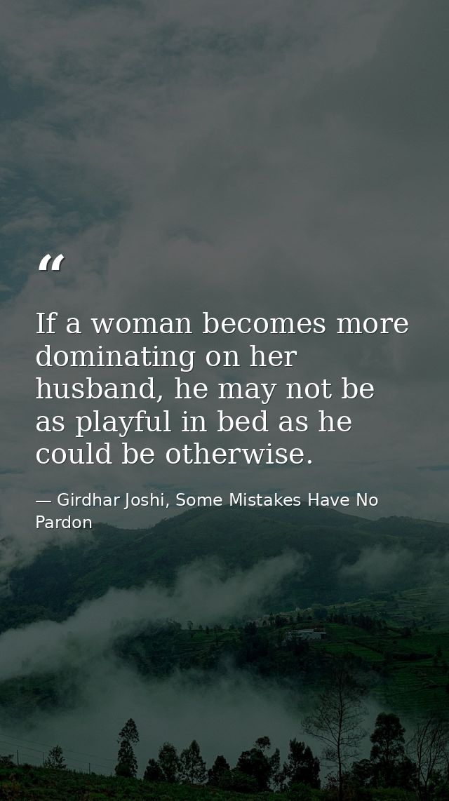 If a woman becomes more dominating on her husband, he may not be as playful in bed as he could be otherwise. — Girdhar Joshi, Some Mistakes Have No Pardon