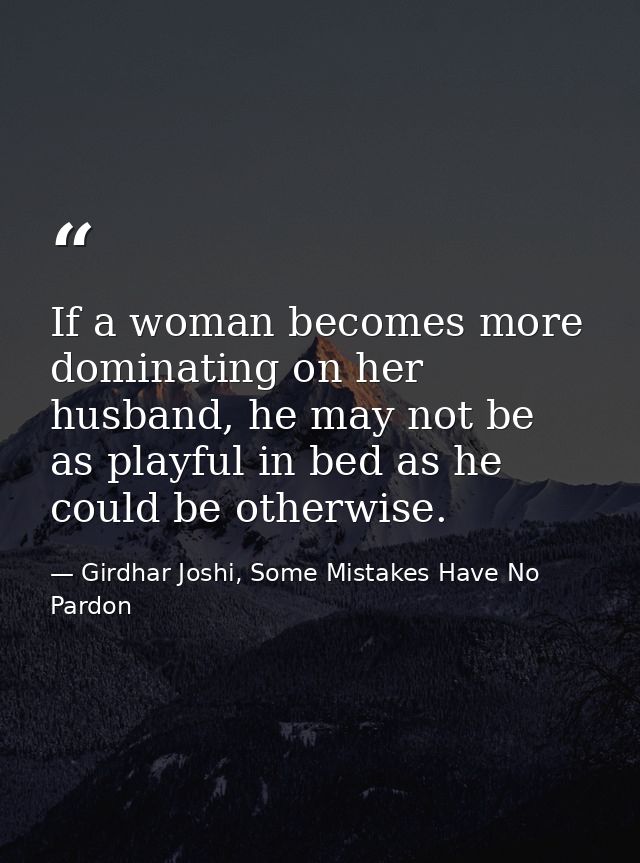 If a woman becomes more dominating on her husband, he may not be as playful in bed as he could be otherwise. — Girdhar Joshi, Some Mistakes Have No Pardon