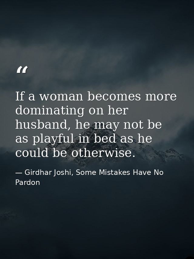 If a woman becomes more dominating on her husband, he may not be as playful in bed as he could be otherwise. — Girdhar Joshi, Some Mistakes Have No Pardon