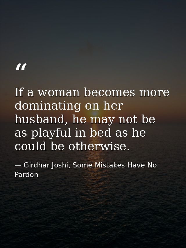 If a woman becomes more dominating on her husband, he may not be as playful in bed as he could be otherwise. — Girdhar Joshi, Some Mistakes Have No Pardon