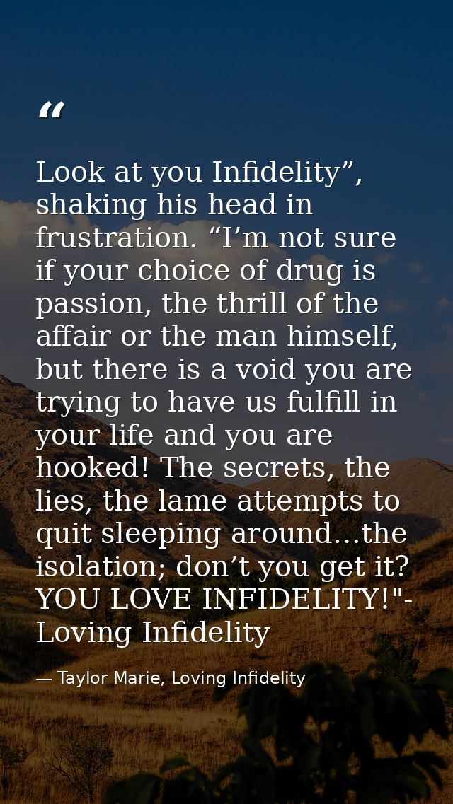 Look at you Infidelity”, shaking his head in frustration. “I’m not sure if your choice of drug is passion, the thrill of — Taylor Marie, Loving Infidelity