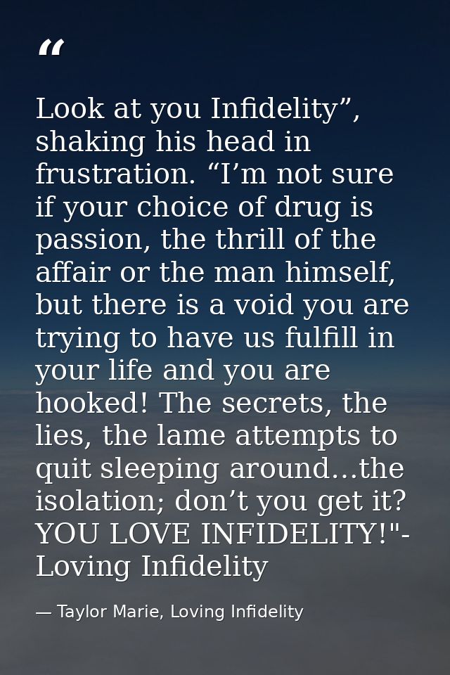 Look at you Infidelity”, shaking his head in frustration. “I’m not sure if your choice of drug is passion, the thrill of — Taylor Marie, Loving Infidelity