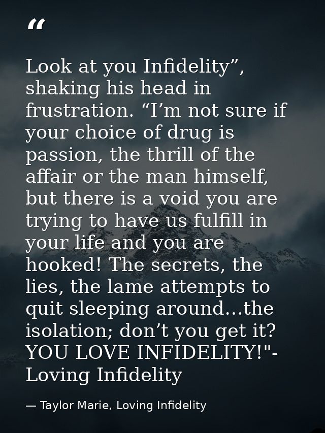 Look at you Infidelity”, shaking his head in frustration. “I’m not sure if your choice of drug is passion, the thrill of — Taylor Marie, Loving Infidelity