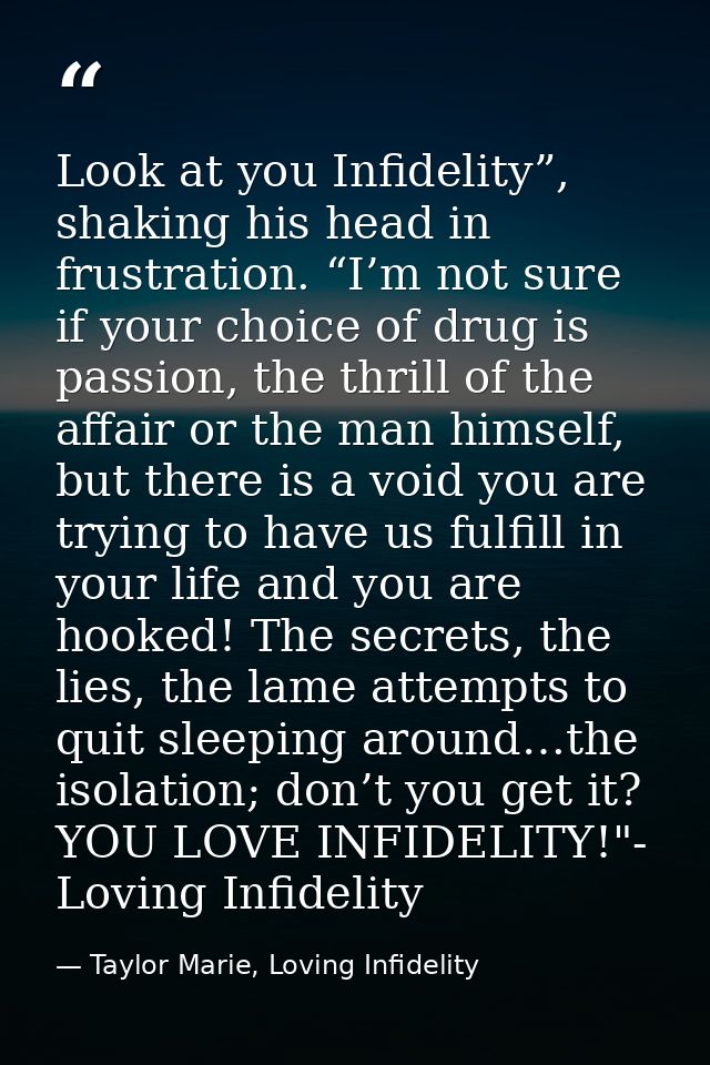 Look at you Infidelity”, shaking his head in frustration. “I’m not sure if your choice of drug is passion, the thrill of — Taylor Marie, Loving Infidelity