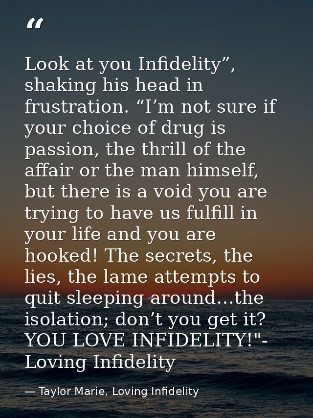 Look at you Infidelity”, shaking his head in frustration. “I’m not sure if your choice of drug is passion, the thrill of — Taylor Marie, Loving Infidelity