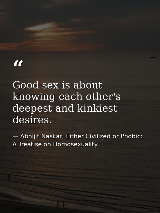 Good sex is about knowing each other's deepest and kinkiest desires. — Abhijit Naskar, Either Civilized or Phobic: A Treatise on Homosexuality