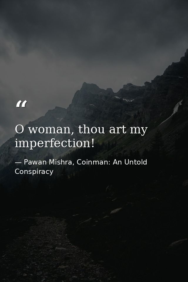 O woman, thou art my imperfection! — Pawan Mishra, Coinman: An Untold Conspiracy