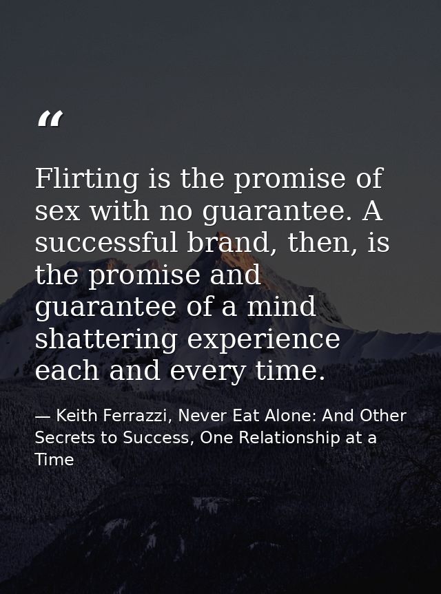 Flirting is the promise of sex with no guarantee. A successful brand, then, is the promise and guarantee of a mind shatt — Keith Ferrazzi, Never Eat Alone: And Other Secrets to Success, One Relationship at a Time