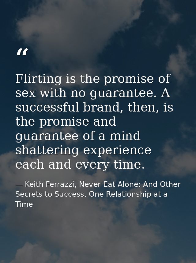 Flirting is the promise of sex with no guarantee. A successful brand, then, is the promise and guarantee of a mind shatt — Keith Ferrazzi, Never Eat Alone: And Other Secrets to Success, One Relationship at a Time