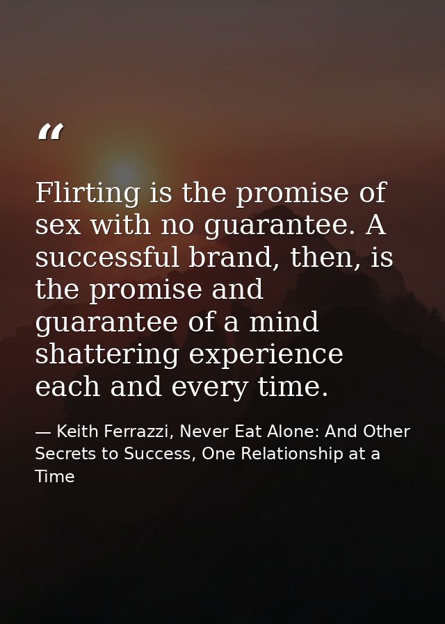 Flirting is the promise of sex with no guarantee. A successful brand, then, is the promise and guarantee of a mind shatt — Keith Ferrazzi, Never Eat Alone: And Other Secrets to Success, One Relationship at a Time