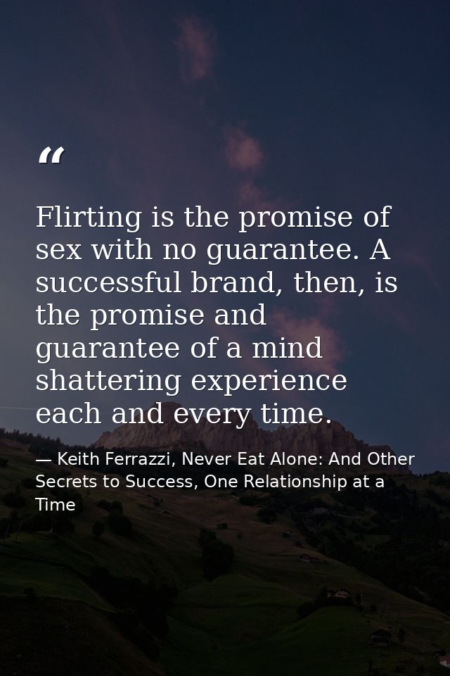 Flirting is the promise of sex with no guarantee. A successful brand, then, is the promise and guarantee of a mind shatt — Keith Ferrazzi, Never Eat Alone: And Other Secrets to Success, One Relationship at a Time