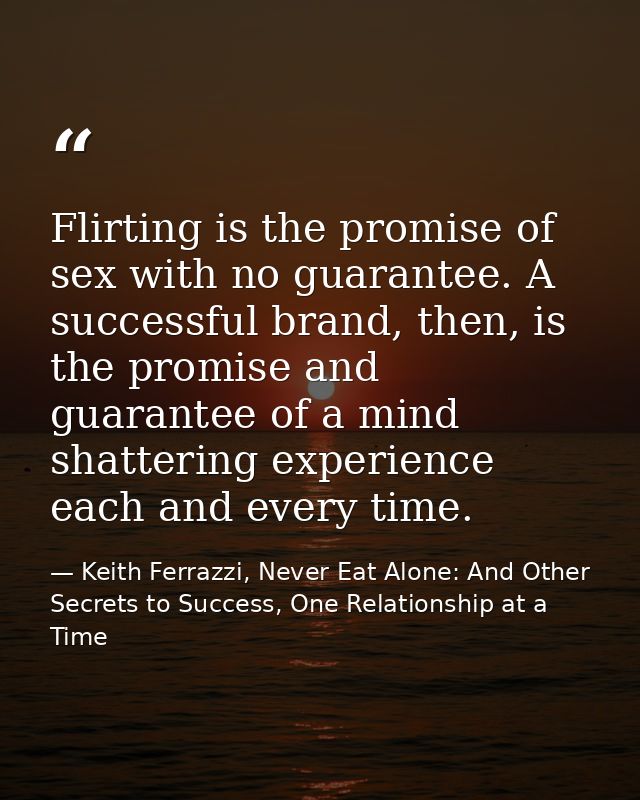 Flirting is the promise of sex with no guarantee. A successful brand, then, is the promise and guarantee of a mind shatt — Keith Ferrazzi, Never Eat Alone: And Other Secrets to Success, One Relationship at a Time