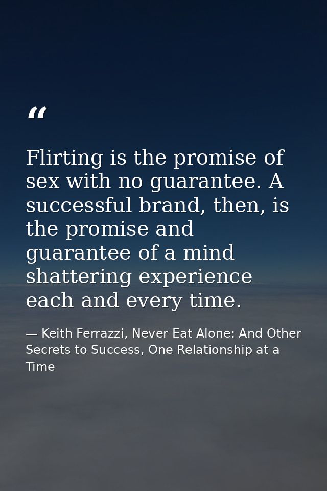 Flirting is the promise of sex with no guarantee. A successful brand, then, is the promise and guarantee of a mind shatt — Keith Ferrazzi, Never Eat Alone: And Other Secrets to Success, One Relationship at a Time