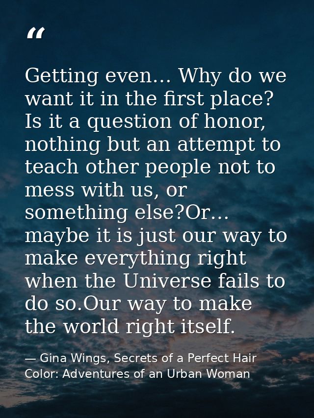 Getting even… Why do we want it in the first place? Is it a question of honor, nothing but an attempt to teach other peo — Gina Wings, Secrets of a Perfect Hair Color: Adventures of an Urban Woman