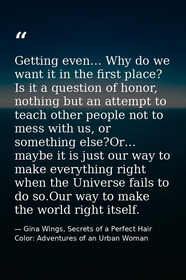 Getting even… Why do we want it in the first place? Is it a question of honor, nothing but an attempt to teach other peo — Gina Wings, Secrets of a Perfect Hair Color: Adventures of an Urban Woman