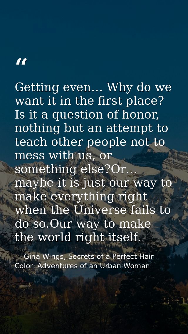 Getting even… Why do we want it in the first place? Is it a question of honor, nothing but an attempt to teach other peo — Gina Wings, Secrets of a Perfect Hair Color: Adventures of an Urban Woman