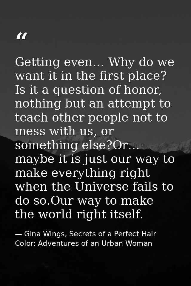 Getting even… Why do we want it in the first place? Is it a question of honor, nothing but an attempt to teach other peo — Gina Wings, Secrets of a Perfect Hair Color: Adventures of an Urban Woman