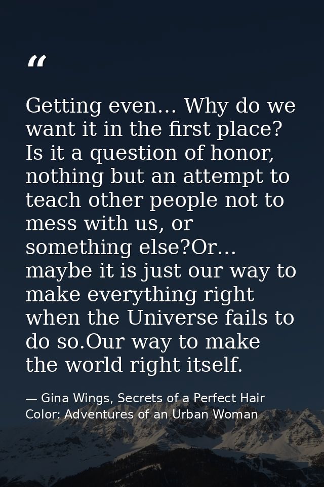 Getting even… Why do we want it in the first place? Is it a question of honor, nothing but an attempt to teach other peo — Gina Wings, Secrets of a Perfect Hair Color: Adventures of an Urban Woman