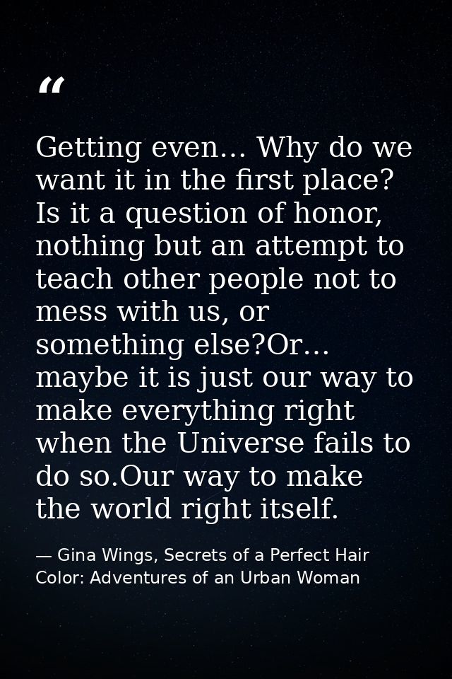 Getting even… Why do we want it in the first place? Is it a question of honor, nothing but an attempt to teach other peo — Gina Wings, Secrets of a Perfect Hair Color: Adventures of an Urban Woman