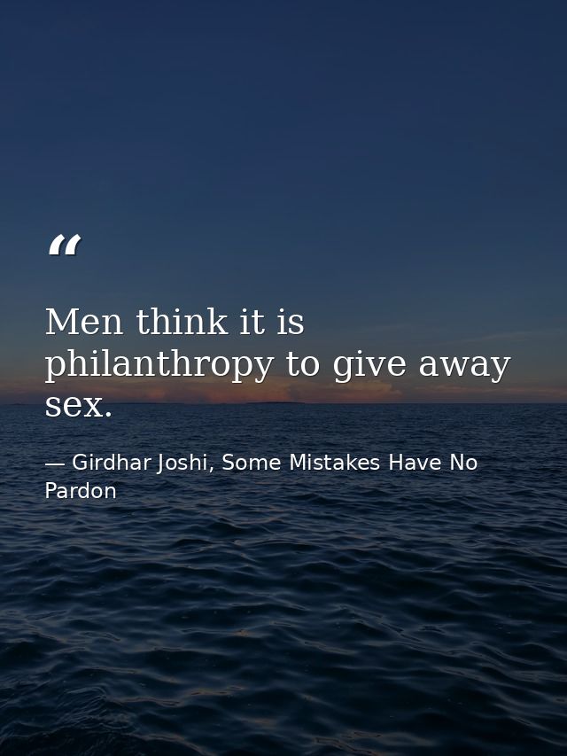 Men think it is philanthropy to give away sex. — Girdhar Joshi, Some Mistakes Have No Pardon