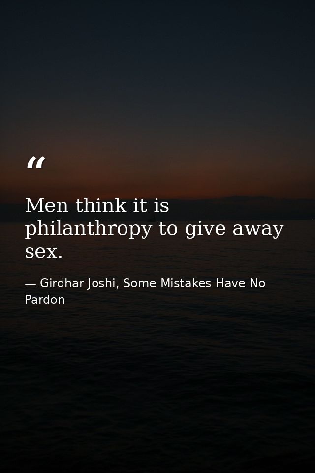 Men think it is philanthropy to give away sex. — Girdhar Joshi, Some Mistakes Have No Pardon