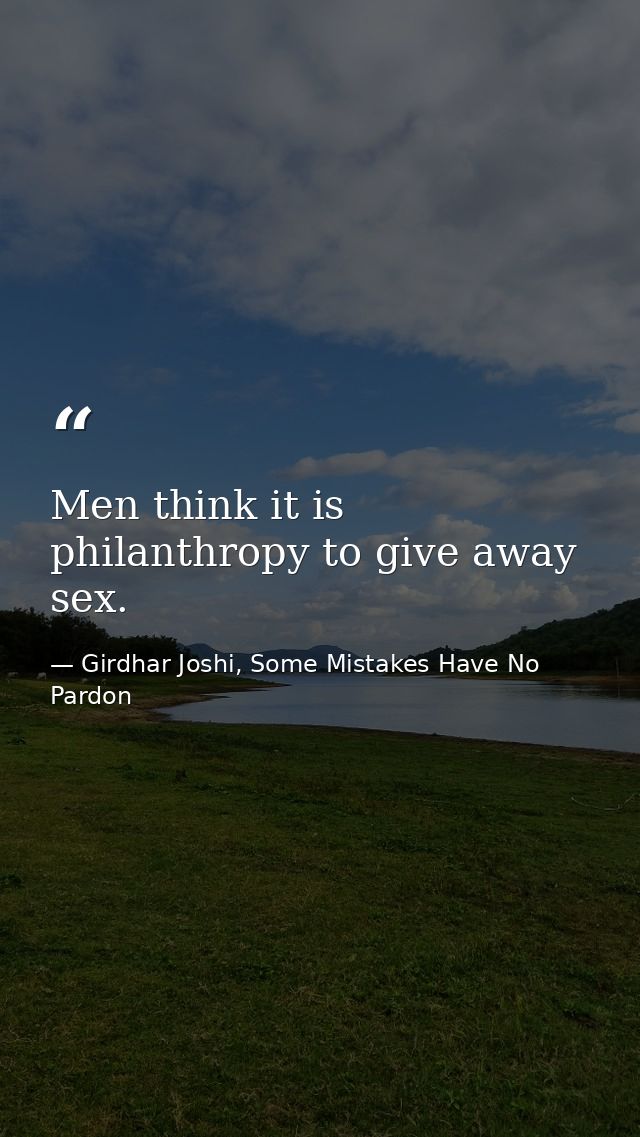 Men think it is philanthropy to give away sex. — Girdhar Joshi, Some Mistakes Have No Pardon