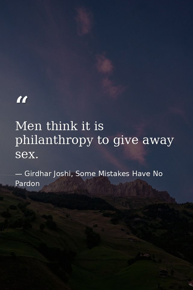 Men think it is philanthropy to give away sex. — Girdhar Joshi, Some Mistakes Have No Pardon