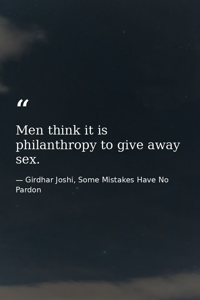 Men think it is philanthropy to give away sex. — Girdhar Joshi, Some Mistakes Have No Pardon