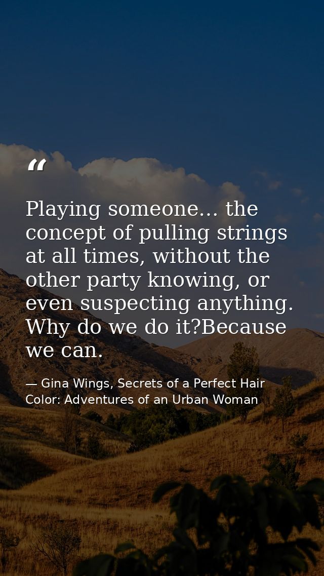 Playing someone… the concept of pulling strings at all times, without the other party knowing, or even suspecting anythi — Gina Wings, Secrets of a Perfect Hair Color: Adventures of an Urban Woman